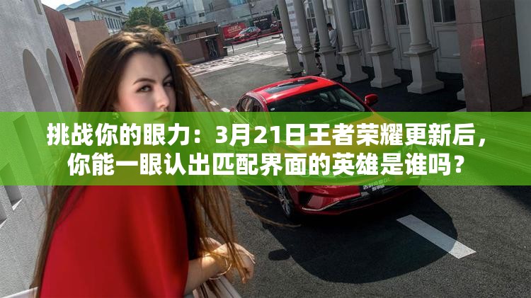 挑戰(zhàn)你的眼力：3月21日王者榮耀更新后，你能一眼認出匹配界面的英雄是誰嗎？