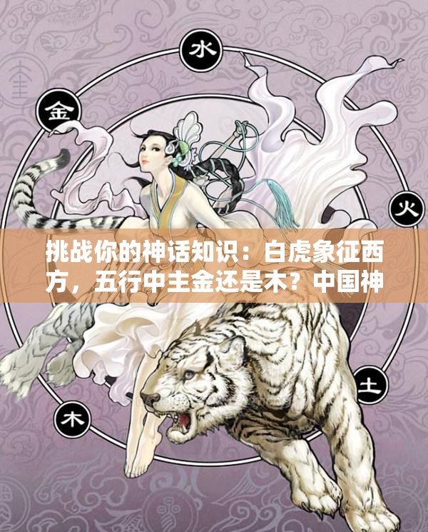 挑戰(zhàn)你的神話知識(shí)：白虎象征西方，五行中主金還是木？中國(guó)神話中的白虎與五行奧秘