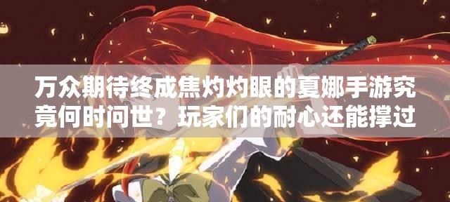 萬(wàn)眾期待終成焦灼灼眼的夏娜手游究竟何時(shí)問(wèn)世？玩家們的耐心還能撐過(guò)這個(gè)夏天嗎？