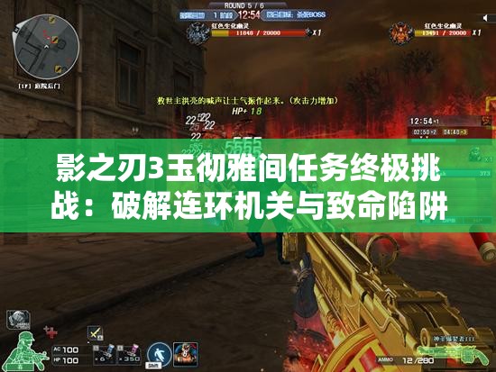 影之刃3玉徹雅間任務(wù)終極挑戰(zhàn)：破解連環(huán)機(jī)關(guān)與致命陷阱，如何達(dá)成完美通關(guān)成就？