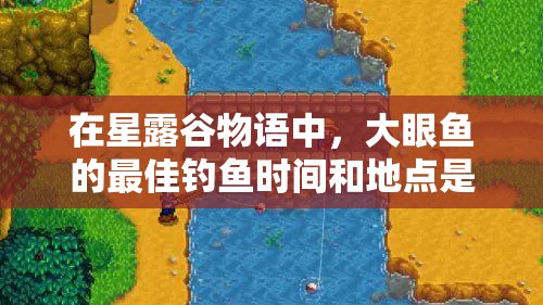 在星露谷物語(yǔ)中，大眼魚(yú)的最佳釣魚(yú)時(shí)間和地點(diǎn)是什么？