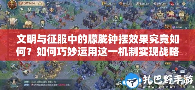 文明與征服中的朦朧鐘擺效果究竟如何？如何巧妙運(yùn)用這一機(jī)制實(shí)現(xiàn)戰(zhàn)略突破？