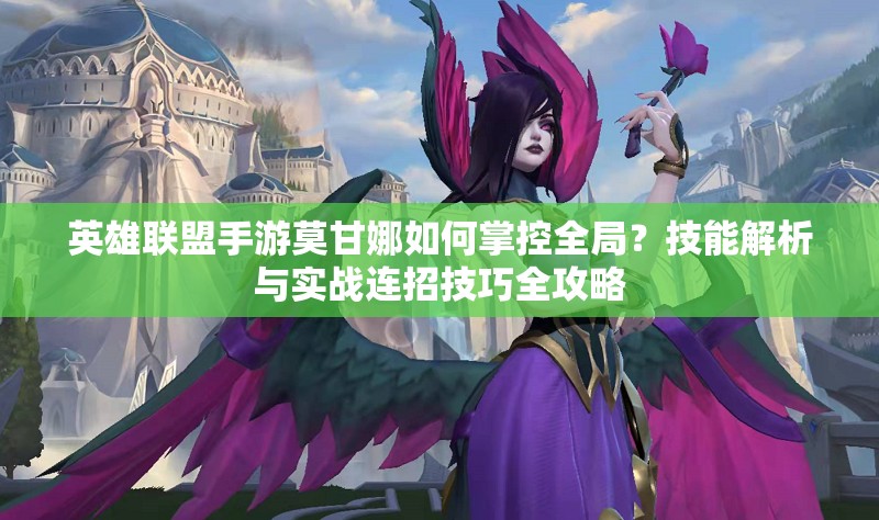 英雄聯(lián)盟手游莫甘娜如何掌控全局？技能解析與實戰(zhàn)連招技巧全攻略