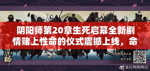 陰陽師第20章生死啟幕全新劇情賭上性命的儀式震撼上線，命懸一線的終極試煉你敢應(yīng)戰(zhàn)嗎？