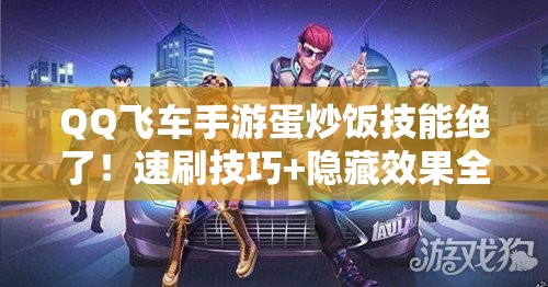 QQ飛車手游蛋炒飯技能絕了！速刷技巧+隱藏效果全公開