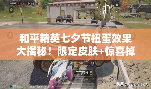 和平精英七夕節(jié)扭蛋效果大揭秘！限定皮膚+驚喜掉落必看攻略