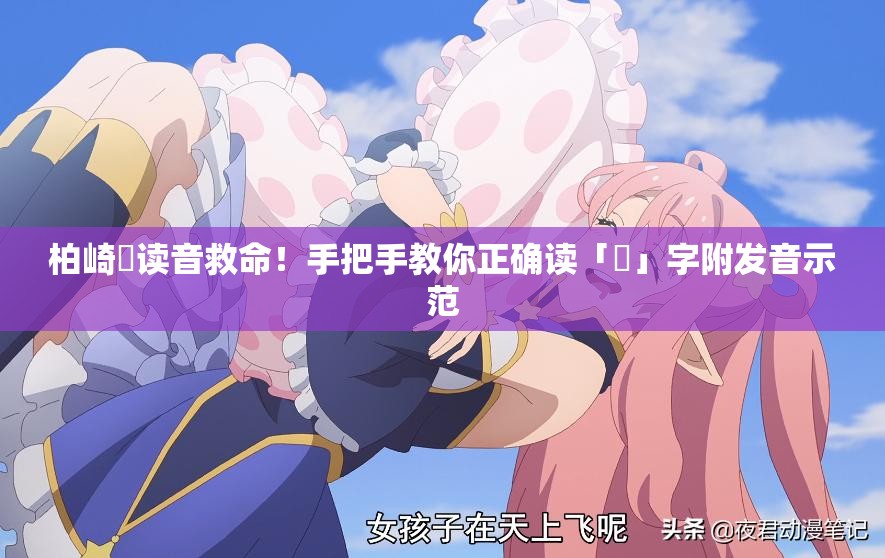 柏崎栞讀音救命！手把手教你正確讀「栞」字附發(fā)音示范