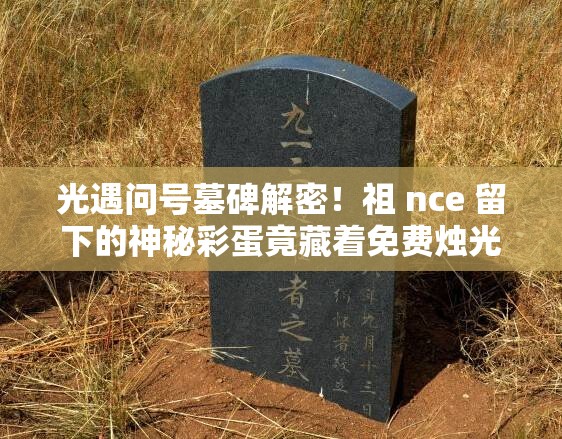 光遇問號墓碑解密！祖 nce 留下的神秘彩蛋竟藏著免費燭光？