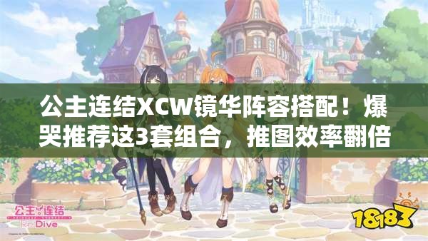 公主連結(jié)XCW鏡華陣容搭配！爆哭推薦這3套組合，推圖效率翻倍