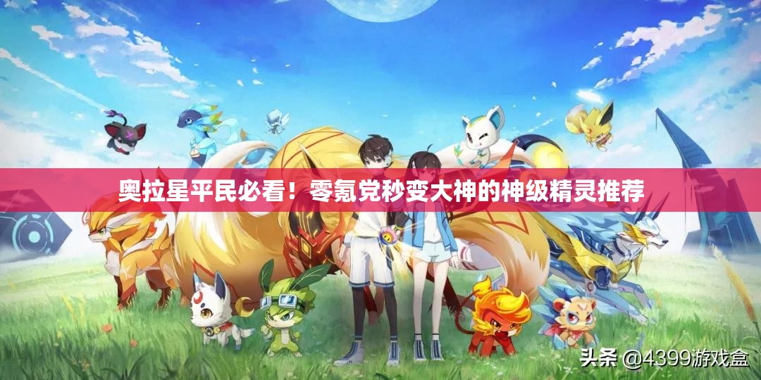 奧拉星平民必看！零氪黨秒變大神的神級(jí)精靈推薦