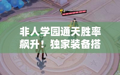非人學(xué)園通天勝率飆升！獨家裝備搭配秘籍，一秒從萌新變大神！