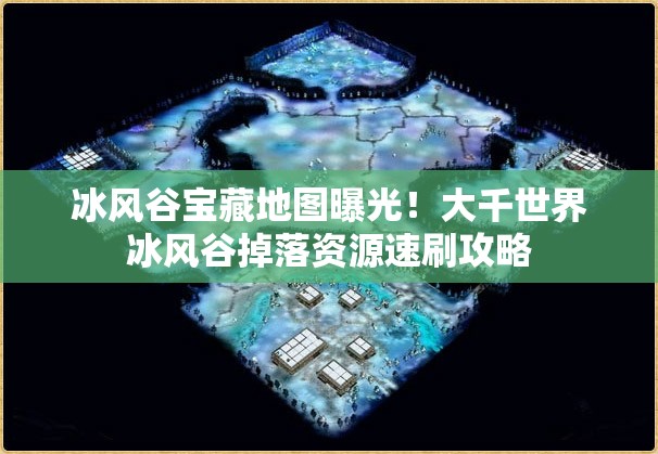 冰風(fēng)谷寶藏地圖曝光！大千世界冰風(fēng)谷掉落資源速刷攻略