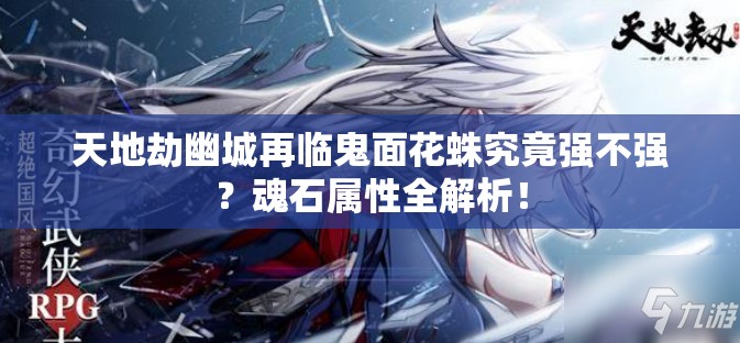 天地劫幽城再臨鬼面花蛛究竟強(qiáng)不強(qiáng)？魂石屬性全解析！