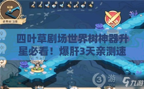 四葉草劇場世界樹神器升星必看！爆肝3天親測速升技巧，省時省心