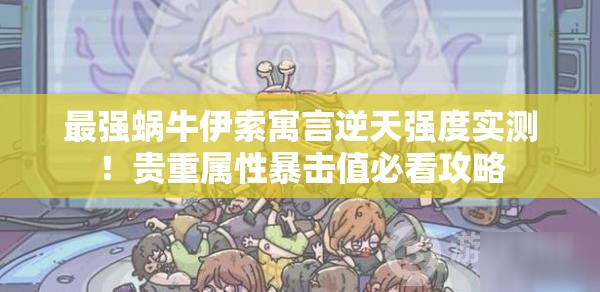最強(qiáng)蝸牛伊索寓言逆天強(qiáng)度實(shí)測！貴重屬性暴擊值必看攻略