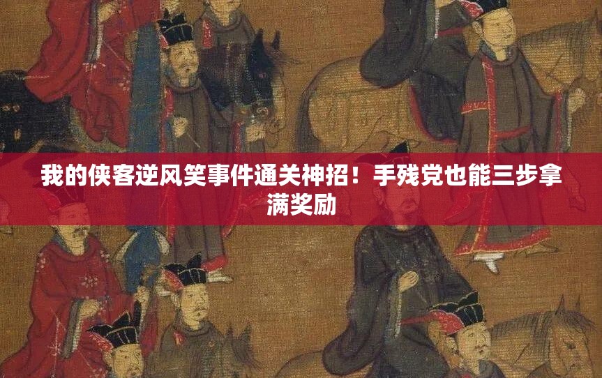 我的俠客逆風(fēng)笑事件通關(guān)神招！手殘黨也能三步拿滿獎勵