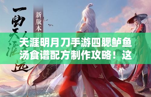 天涯明月刀手游四腮鱸魚湯食譜配方制作攻略！這碗湯絕了！