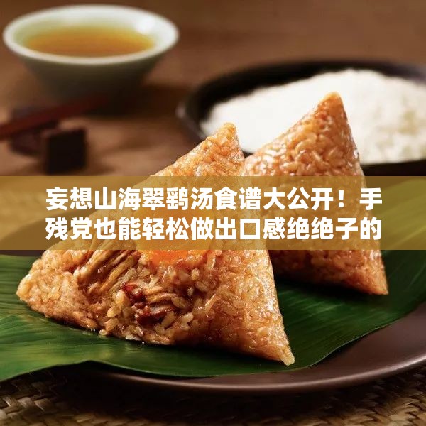 妄想山海翠鷂湯食譜大公開！手殘黨也能輕松做出口感絕絕子的秘方