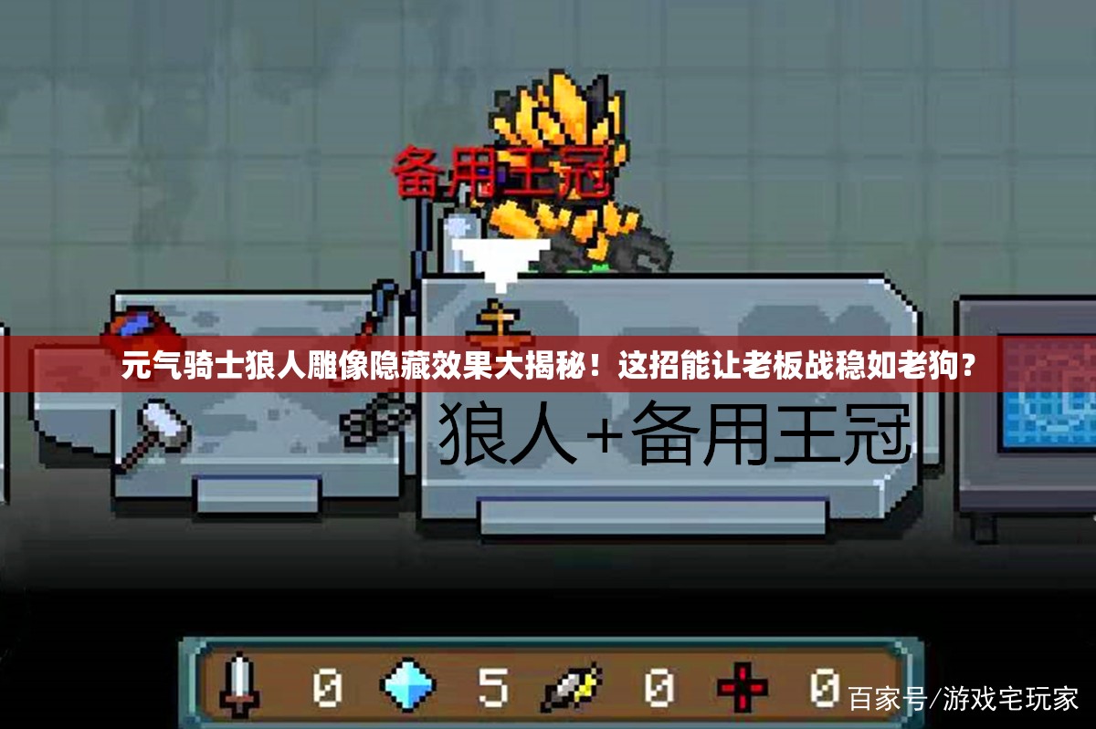 元?dú)怛T士狼人雕像隱藏效果大揭秘！這招能讓老板戰(zhàn)穩(wěn)如老狗？